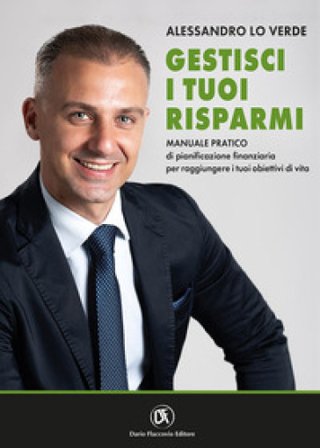 Gestisci i tuoi risparmi. Manuale pratico di pianificazione finanziaria per raggiungere i tuoi obiettivi di vita Alessandro Lo Verde