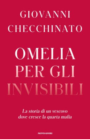 Omelia per gli invisibili. La storia di un vescovo dove cresce la quarta mafia Giovanni Checchinato