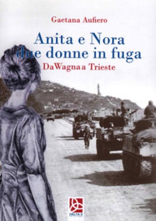 Anita e Nora due donne in fuga. Da Wagna a Trieste Gaetana Aufiero