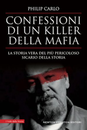 Confessioni di un killer della mafia. La storia vera del più pericoloso sicario della storia Philip Carlo