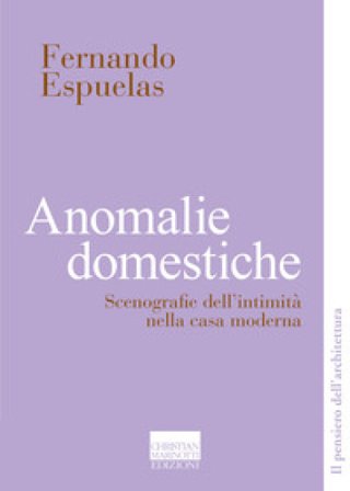 Anomalie domestiche. Scenografie dell'intimità nella casa moderna Fernando Espuelas