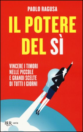 Il potere del sì. Vincere i timori nelle piccole e grandi scelte di tutti i giorni Paolo Ragusa