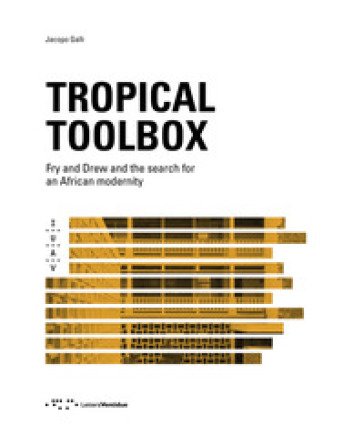 Tropical Toolbox. Fry and Drew and the search for an african modernity. Ediz. illustrata Jacopo Galli
