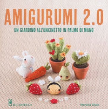 Amigurumi 2.0. Un giardino all'uncinetto in palmo di mano Mariella Vitale