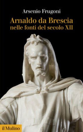 Arnaldo da Brescia nelle fonti del secolo XII Arsenio Frugoni