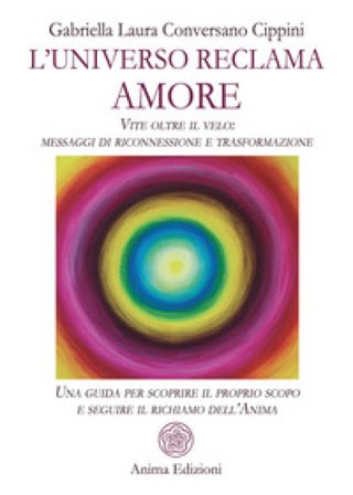 L'universo reclama amore. Vite oltre il velo: messaggi di riconnessione e trasformazione. Una guida per scoprire il proprio scopo e seguire il 