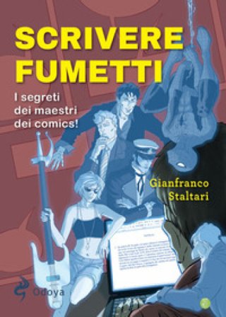 Scrivere fumetti. I segreti dei maestri dei comics! Gianfranco Staltari