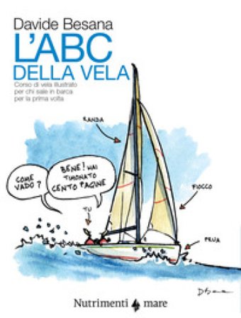L'Abc della vela. Corso di vela illustrato per chi sale in barca per la prima volta Davide Besana