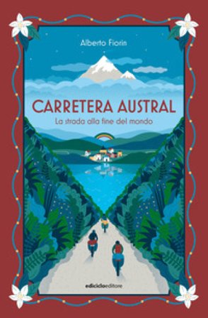 Carretera Austral. La strada alla fine del mondo Alberto Fiorin