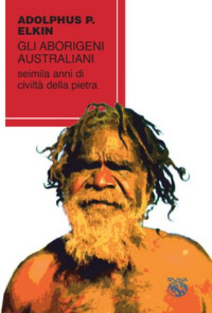 Gli aborigeni australiani. Seimila anni di civiltà della pietra Adolphus Peter Elkin