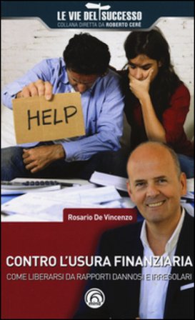 Contro l'usura finanziaria. Come liberarsi da rapporti dannosi e irregolari Rosario De Vincenzo