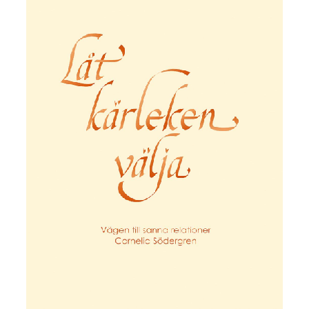 Låt kärleken välja : vägen till sanna relationer 9789185393053