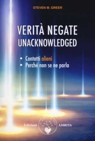 Verità negate. Unacknowledged. Contatti alieni, perché non se ne parla Steven M. Greer
