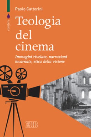 Teologia del cinema. Immagini rivelate, narrazioni incarnate, etica della visione Paolo Cattorini
