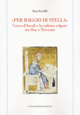 «Per raggio di stella». Cecco d'Ascoli e la cultura volgare tra Due e Trecento Sara Ferrilli