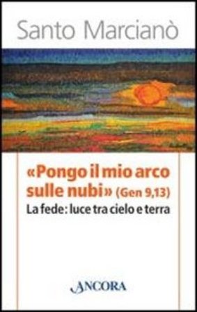 «Pongo il mio arco sulle nubi» (Ger 9,13). La fede: luce tra cielo e terra Santo Marcianò