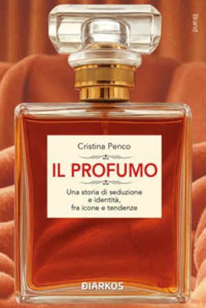 Il profumo. Una storia di seduzione e identità, fra icone e tendenze Cristina Penco
