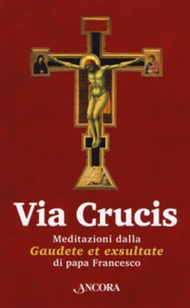 Via Crucis. Meditazioni dalla «Gaudete et exsultate» Papa Francesco (Jorge Mario Bergoglio)