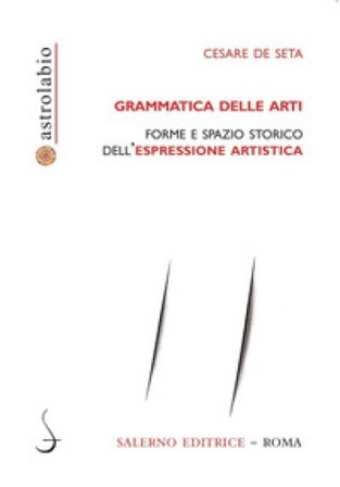 Grammatica delle arti. Forme e spazio storico dell'espressione artistica Cesare De Seta