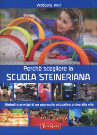 Perché scegliere la scuola steineriana. Metodi e principi di un approccio educativo vicino alla vita Wolfgang Held