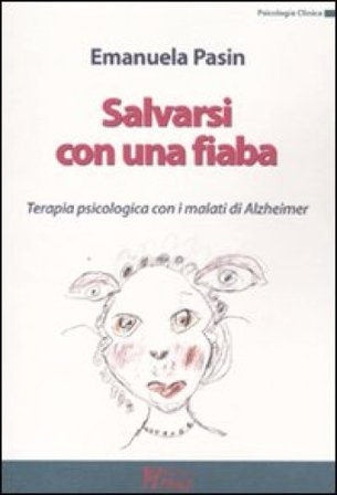 Salvarsi con una fiaba. Terapia psicologica con i malati di Alzheimer Emanuela Pasin