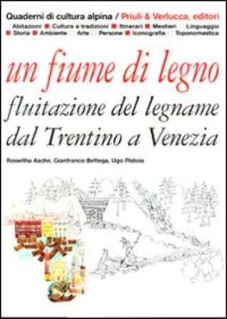 Un fiume di legno. Fluitazione del legname dal Trentino a Venezia Roswitha Asche