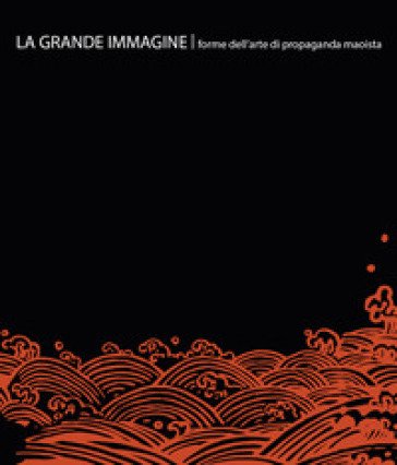 La grande immagine. Forme dell'arte di propaganda maoista. Ediz. italiana e inglese Filippo Lanci