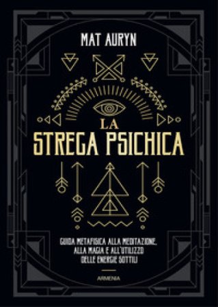 La strega psichica. Guida metafisica alla meditazione, alla magia e all'utilizzo delle energie sottili Mat Auryn