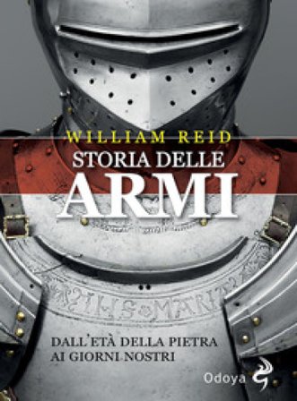 Storia delle armi. Dall'età della pietra ai giorni nostri William Reid