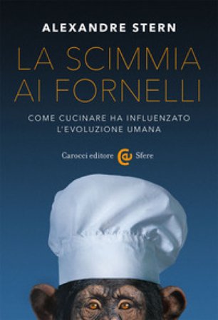La scimmia ai fornelli. Come cucinare ha influenzato l'evoluzione umana Alexandre Stern