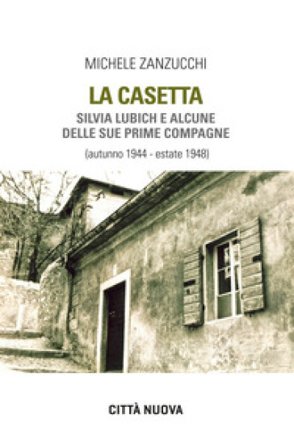 La casetta. Silvia Lubich e alcune delle sue prime compagne (autunno 1944 - estate 1948) Michele Zanzucchi