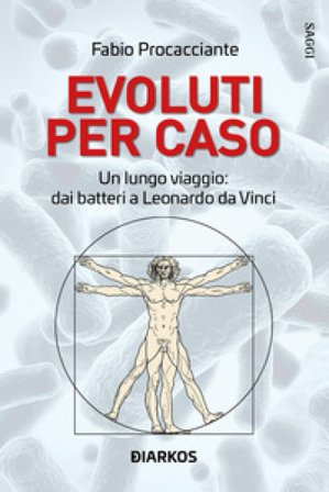 Evoluti per caso. Un lungo viaggio: dai batteri a Leonardo da Vinci Fabio Procacciante