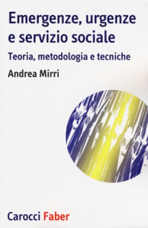 Emergenze, urgenze e servizio sociale. Teoria, metodologia e tecniche Andrea Mirri