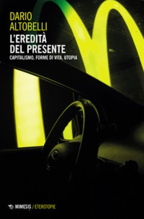 L'eredità del presente. Capitalismo, forme di vita, utopia Dario Altobelli
