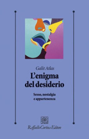 L'enigma del desiderio. Sesso, nostalgia e appartenenza Galit Atlas