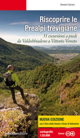 Riscoprire le Prealpi trevigiane. 31 escursioni a piedi da Valdobbiadene a Vittorio Veneto. Nuova ediz. Giovanni Carraro