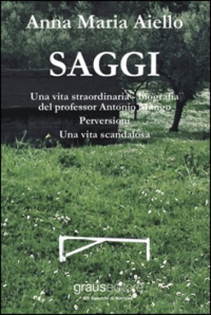 Saggi: Una vita straordinaria, bigrafia del professor Antonio Mango. Perversioni. Una vita scandalosa Anna Maria Aiello