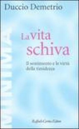La vita schiva. Il sentimento e le virtù della timidezza Duccio Demetrio