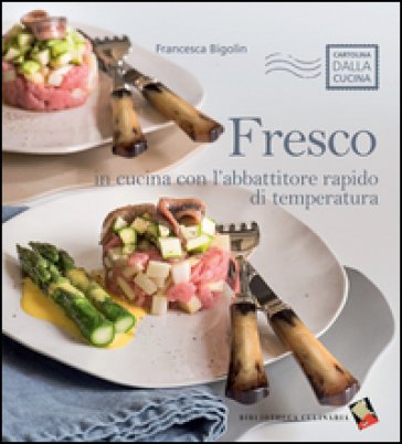 Fresco. In cucina con l'abbattitore rapido di temperatura. Ediz. a colori Francesca Bigolin