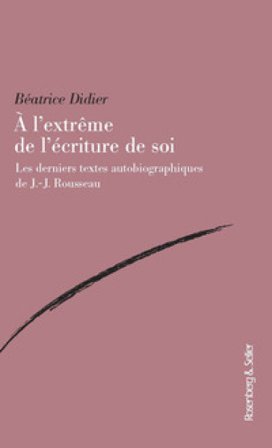 A l'extreme de l'ecriture de soi. Les derniers textes autobiographiques de J.-J. Rousseau Didier Béatrice