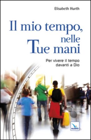 Il mio tempo, nelle tue mani. Per vivere il tempo davanti a Dio Elisabeth Hurth