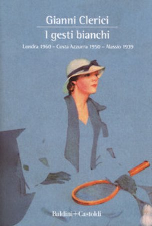 I gesti bianchi: Londra 1960-Costa Azzurra 1950-Alassio 1939 Gianni Clerici