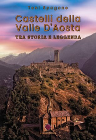 Castelli della Valle D'Aosta. Tra storia e leggenda. Ediz. a colori Toni Spagone