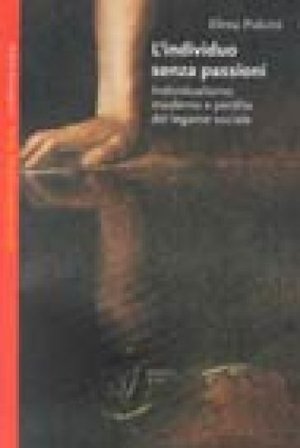 L'individuo senza passioni. Individualismo moderno e perdita del legame sociale Elena Pulcini