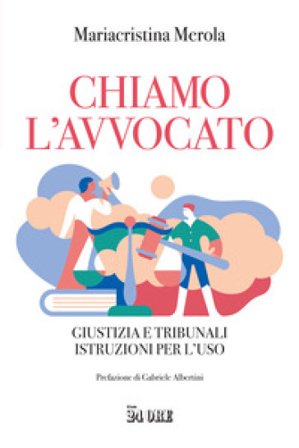 Chiamo l'avvocato. Giustizia e tribunali istruzioni per l'uso Mariacristina Merola