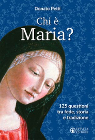 Chi è Maria? 125 questioni tra fede, storia e tradizione Donato Petti