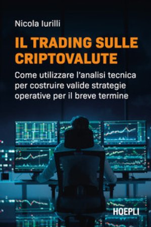Il trading sulle criptovalute. Come utilizzare l'analisi tecnica per costruire valide strategie operative per il breve termine Nicola Iurilli