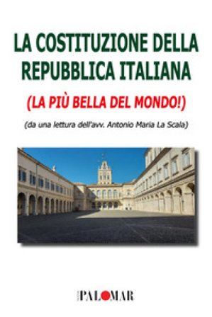 La Costituzione della Repubblica Italiana. La più bella del mondo Antonio Maria La Scala
