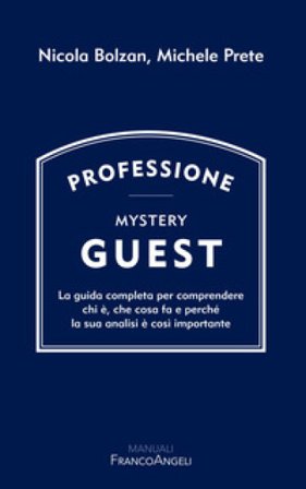 Professione Mystery Guest. La guida completa per comprendere chi è, che cosa fa e perché la sua analisi è così importante Michele Prete