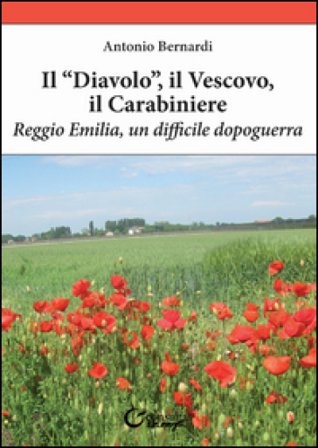 Il «diavolo», il vescovo, il carabiniere. Reggio Emilia, un difficile dopoguerra Antonio Bernardi